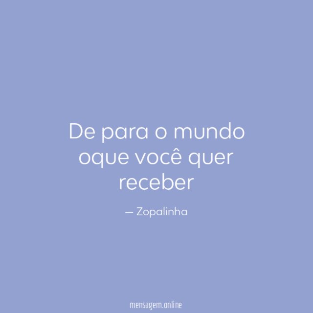 De para o mundo oque você quer receber"