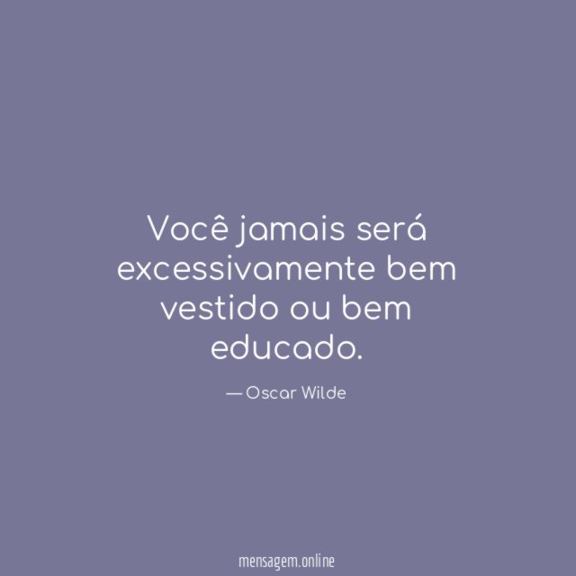 Você jamais será excessivamente bem vestido ou bem educado