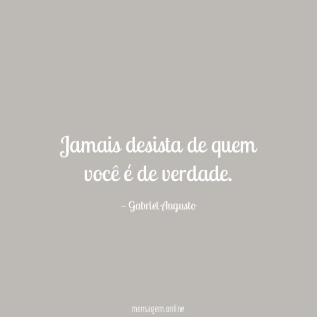 Jamais desista de quem você é de verdade