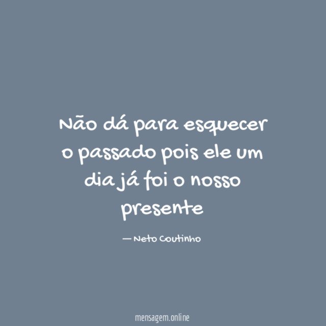 Não dá para esquecer o passado pois ele
