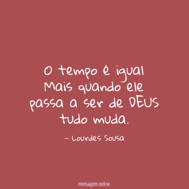 O tempo é igual Mais quando ele passa a