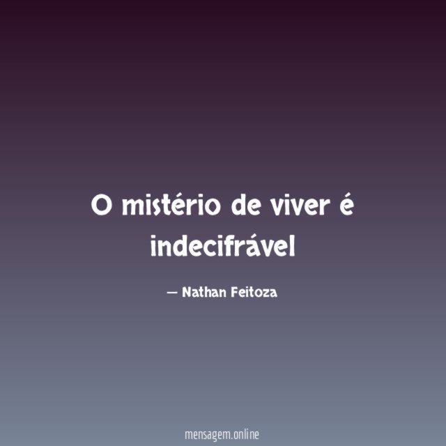 O mistério de viver é indecifrável