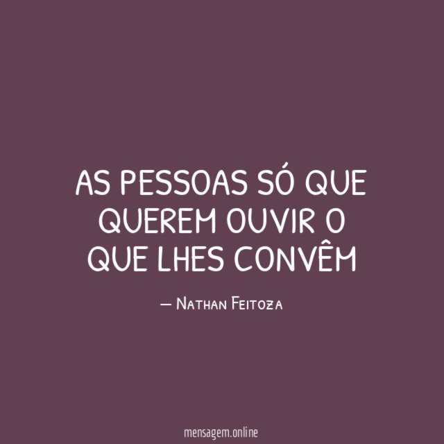 As pessoas só que querem ouvir o que lhes convêm