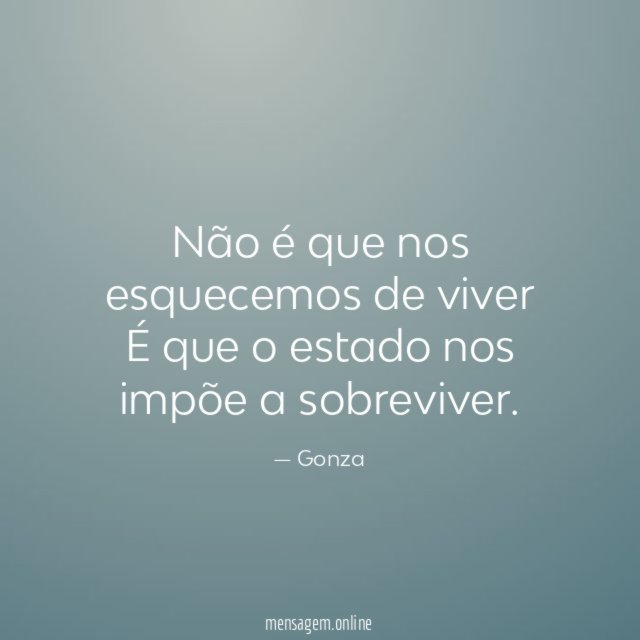 Não é que nos esquecemos de viver É que