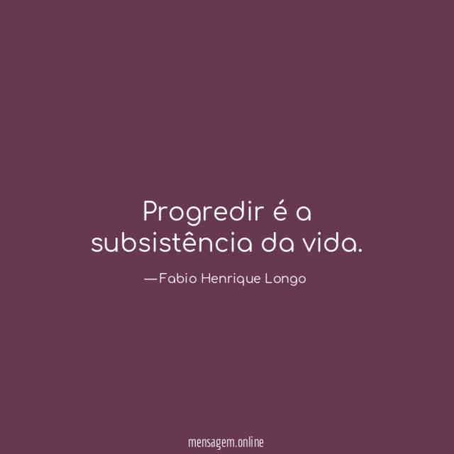 Progredir é a subsistência da vida