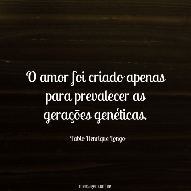 O amor foi criado apenas para prevalecer as gerações genéticas