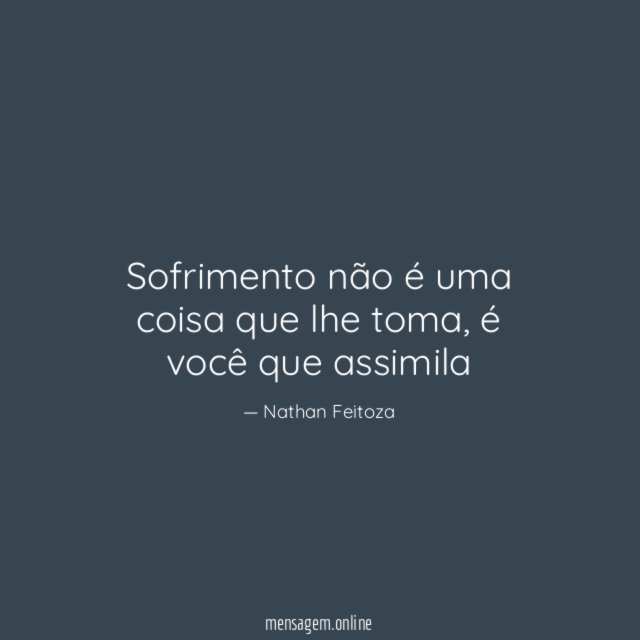 Sofrimento não é uma coisa que lhe toma