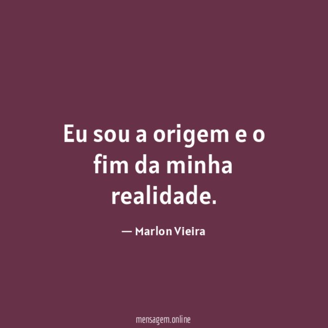 Eu sou a origem e o fim da minha realidade
