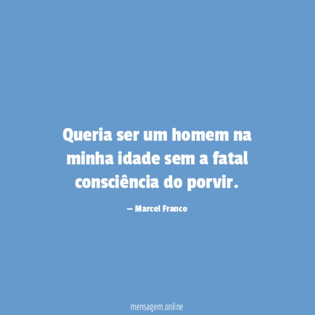 Queria ser um homem na minha idade sem