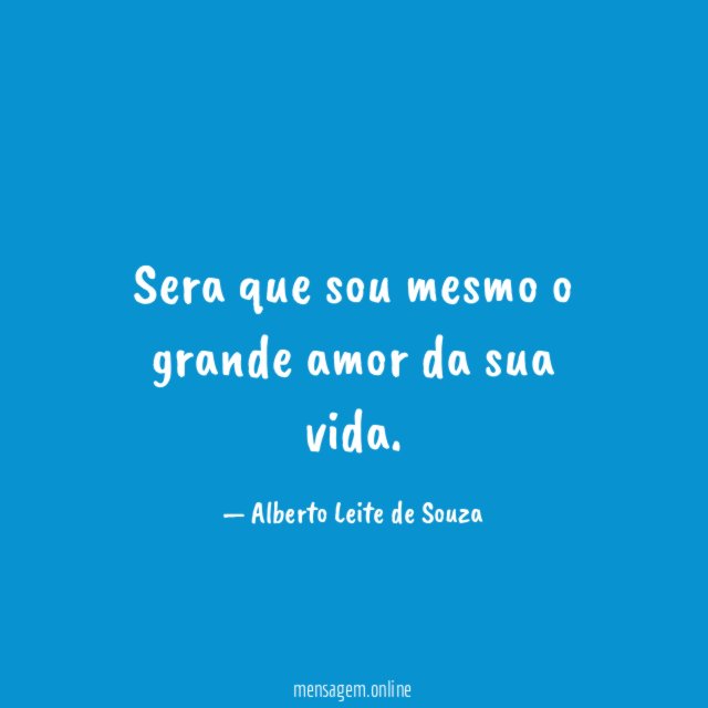 Sera que sou mesmo o grande amor da sua vida