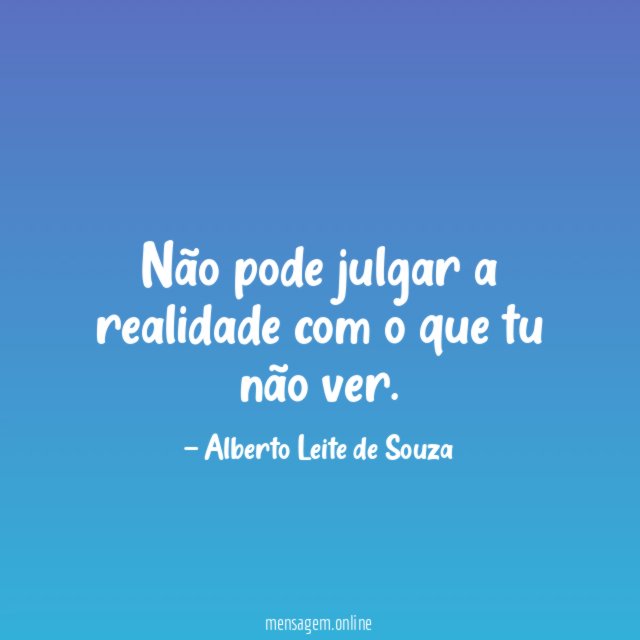 Não pode julgar a realidade com o que