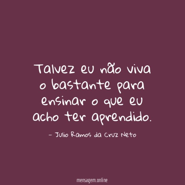 Talvez eu não viva o bastante para ensinar