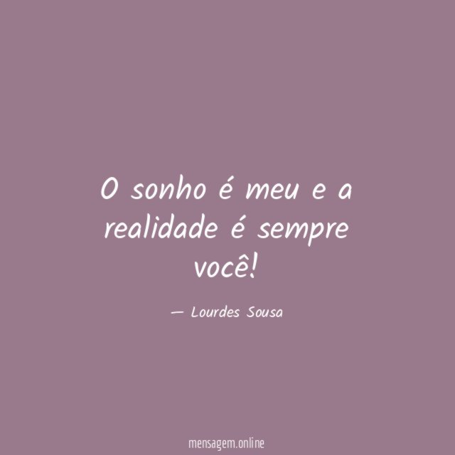 O sonho é meu e a realidade é sempre você