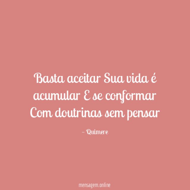 Basta aceitar Sua vida é acumular E se conformar Com doutrinas sem pensar
