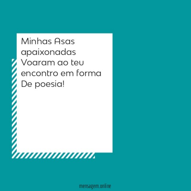 Minhas Asas apaixonadas Voaram ao teu encontro em forma De poesia