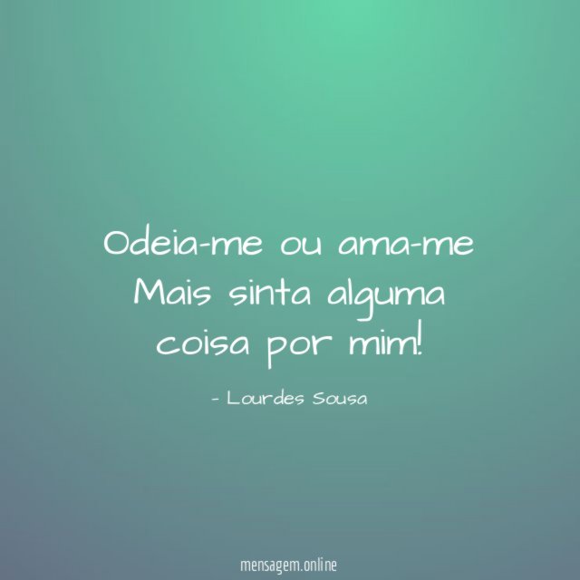 Odeia-me ou ama-me Mais sinta alguma coisa por mim