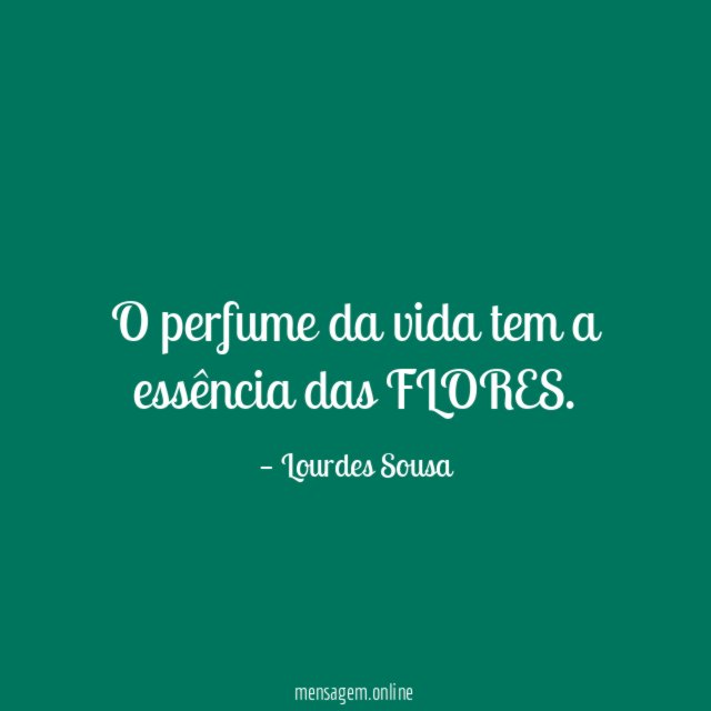 O perfume da vida tem a essência das FLORES