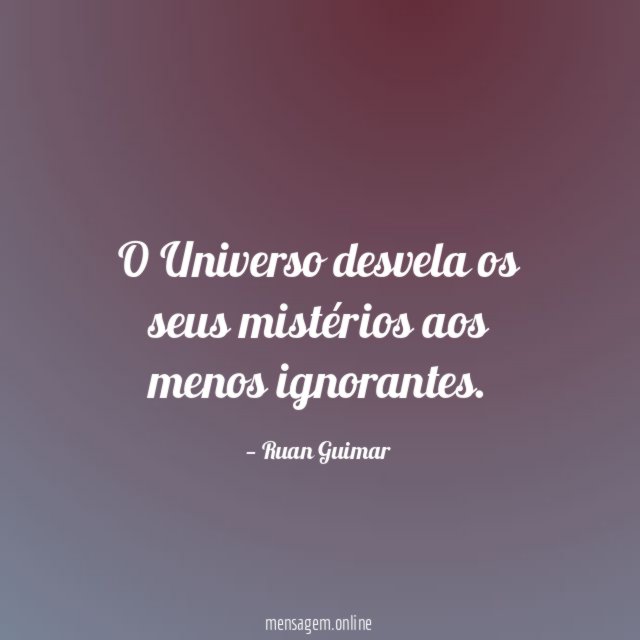 O Universo desvela os seus mistérios aos menos ignorantes
