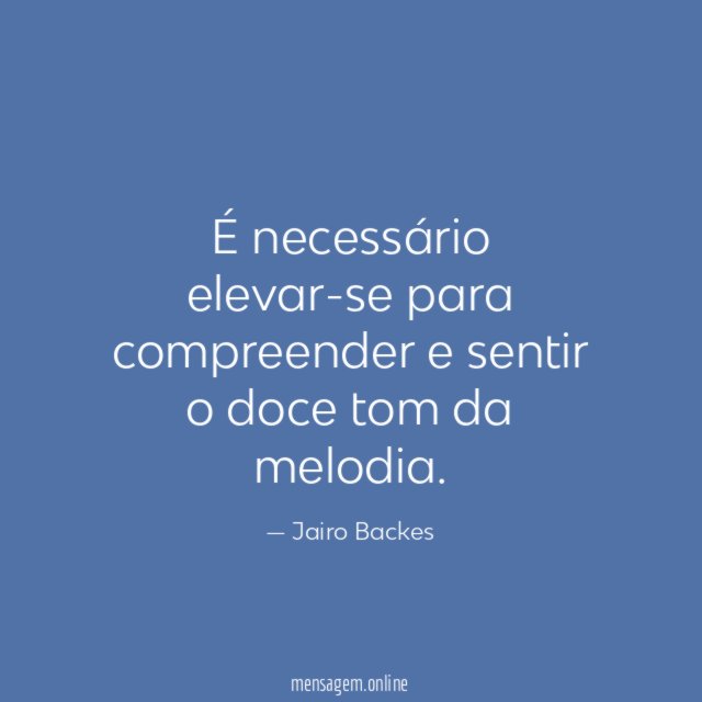 É necessário elevar-se para compreender e sentir o doce tom da melodia