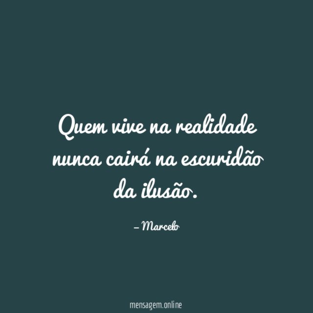 Quem vive na realidade nunca cairá na escuridão da ilusão