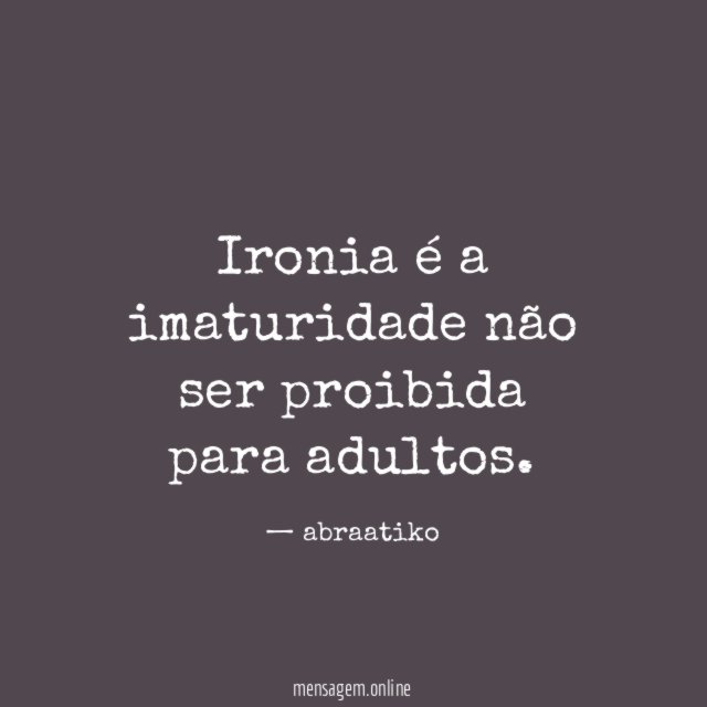 Ironia é a imaturidade não ser proibida para adultos