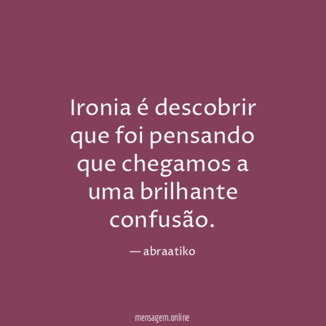 Ironia é descobrir que foi pensando que chegamos a uma brilhante confusão
