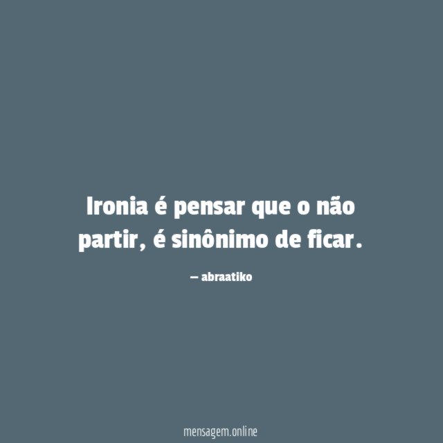 Ironia é pensar que o não partir
