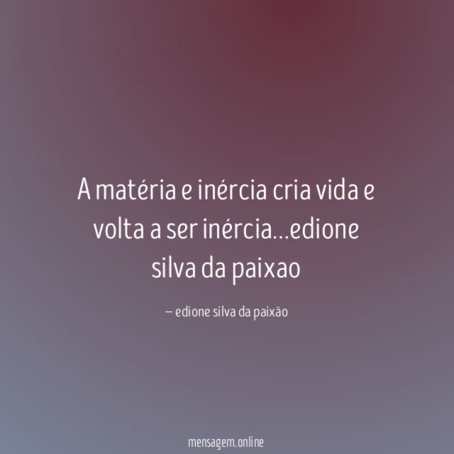 A matéria e inércia cria vida e volta