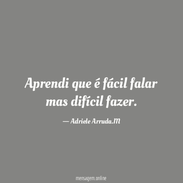 Aprendi que é fácil falar mas difícil fazer