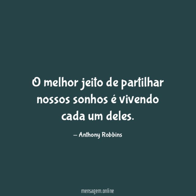O melhor jeito de partilhar nossos sonhos é vivendo cada um deles