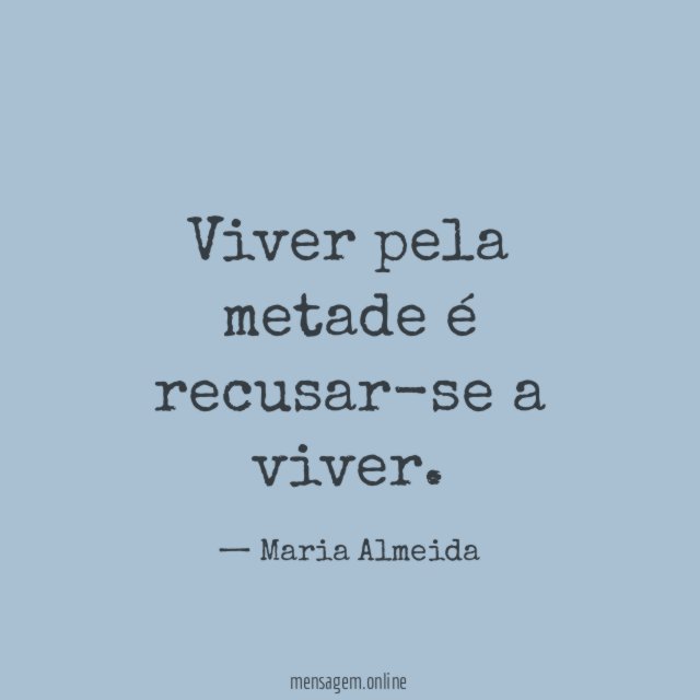 Viver pela metade é recusar-se a viver