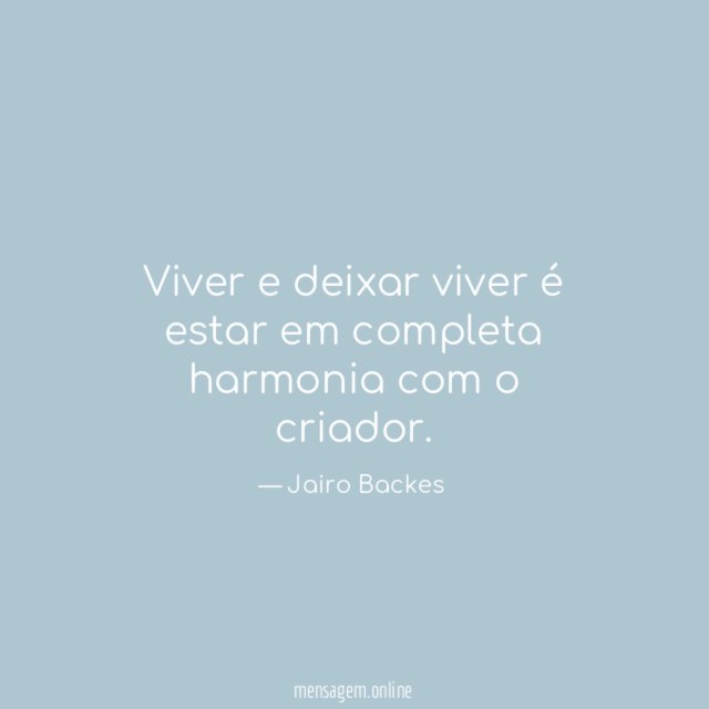 Viver e deixar viver é estar em completa harmonia com o criador