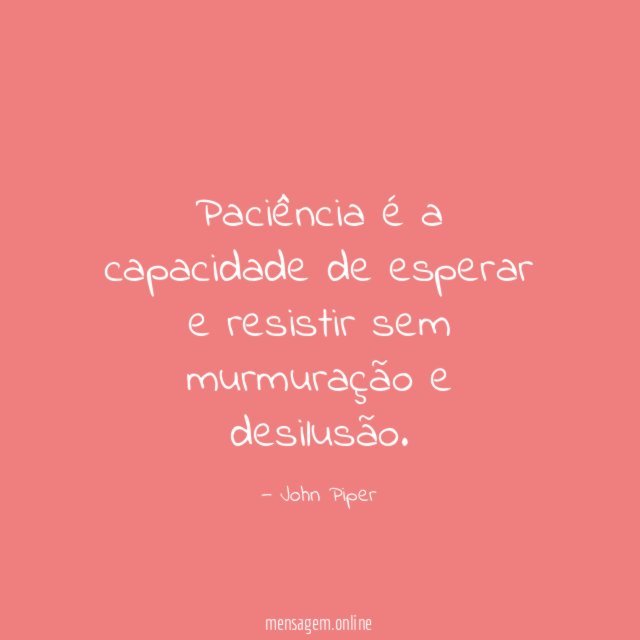 Paciência é a capacidade de esperar e resistir