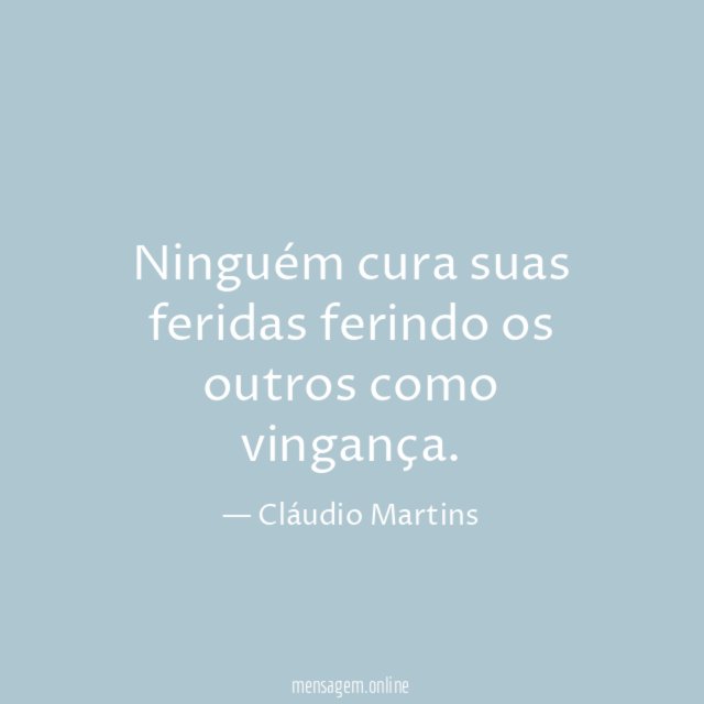 Ninguém cura suas feridas ferindo os outros como vingança