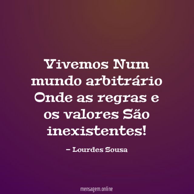 Vivemos Num mundo arbitrário Onde as regras e os valores São