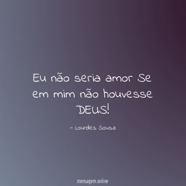 Eu não seria amor Se em mim não houvesse DEUS
