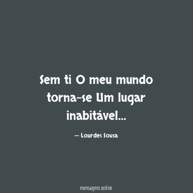 Sem ti O meu mundo torna-se Um lugar inabitável