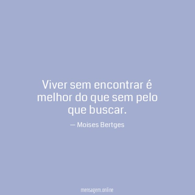 Viver sem encontrar é melhor do que sem pelo que buscar