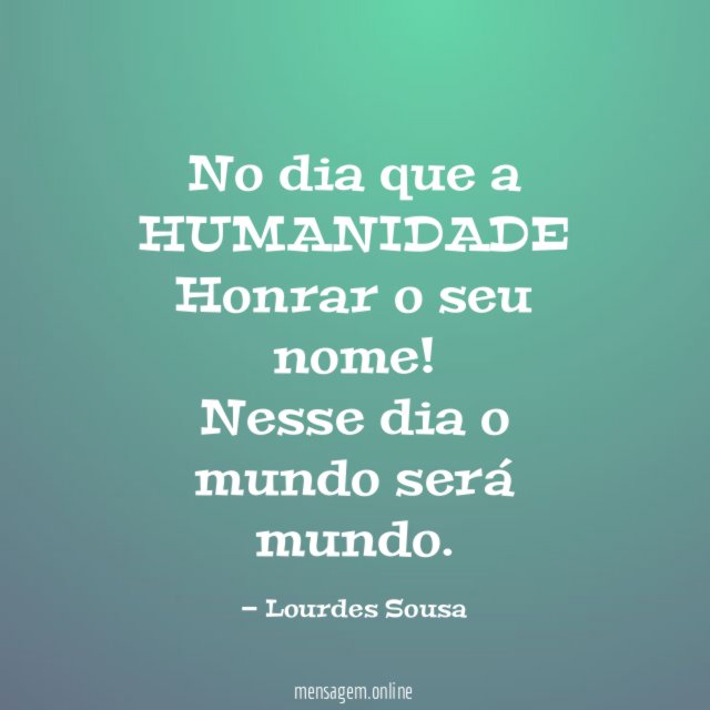 No dia que a HUMANIDADE Honrar o seu nome
