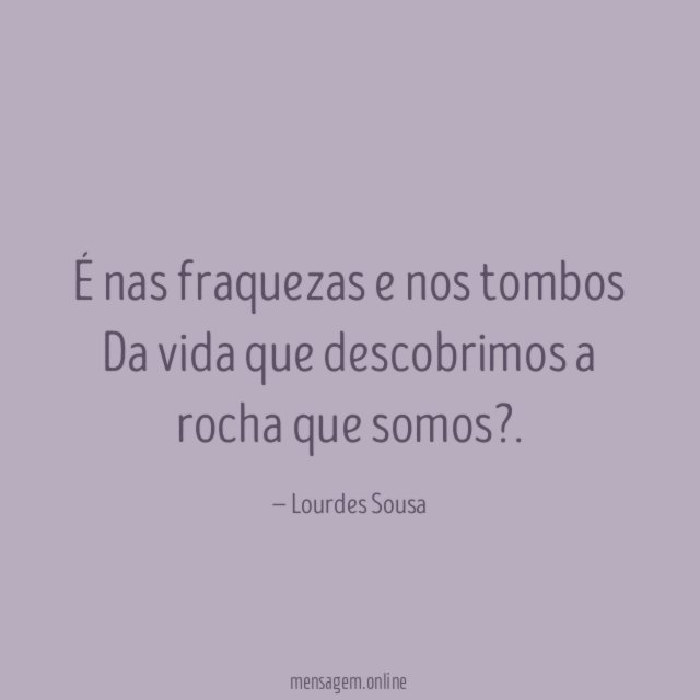 É nas fraquezas e nos tombos Da vida que