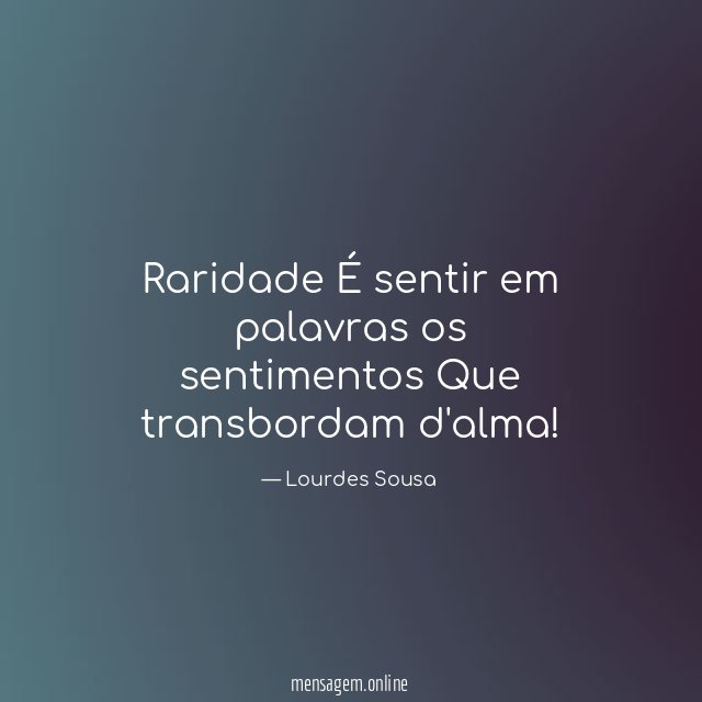 Raridade É sentir em palavras os sentimentos Que transbordam d'alma