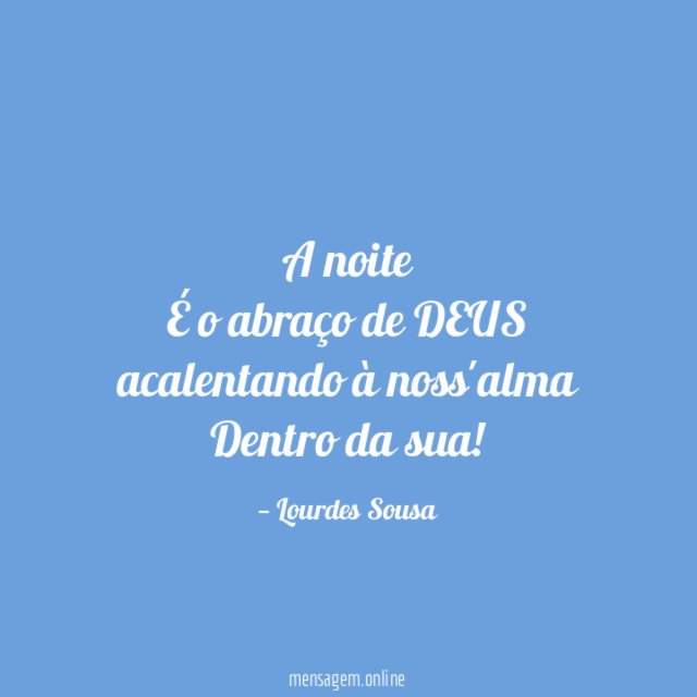 A noite É o abraço de DEUS acalentando à noss'alma Dentro da sua