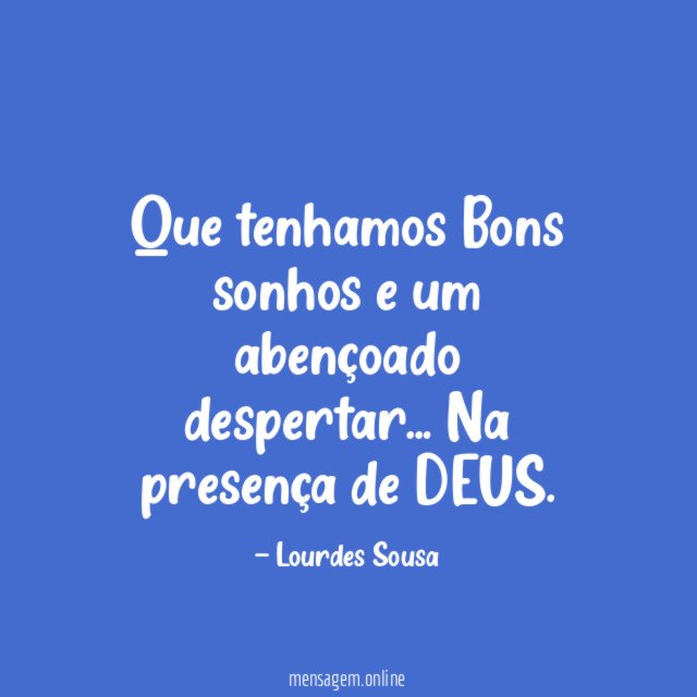 Que tenhamos Bons sonhos e um abençoado despertar