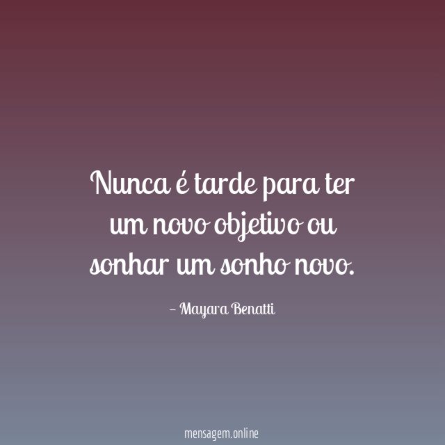 Nunca é tarde para ter um novo objetivo ou sonhar um sonho novo