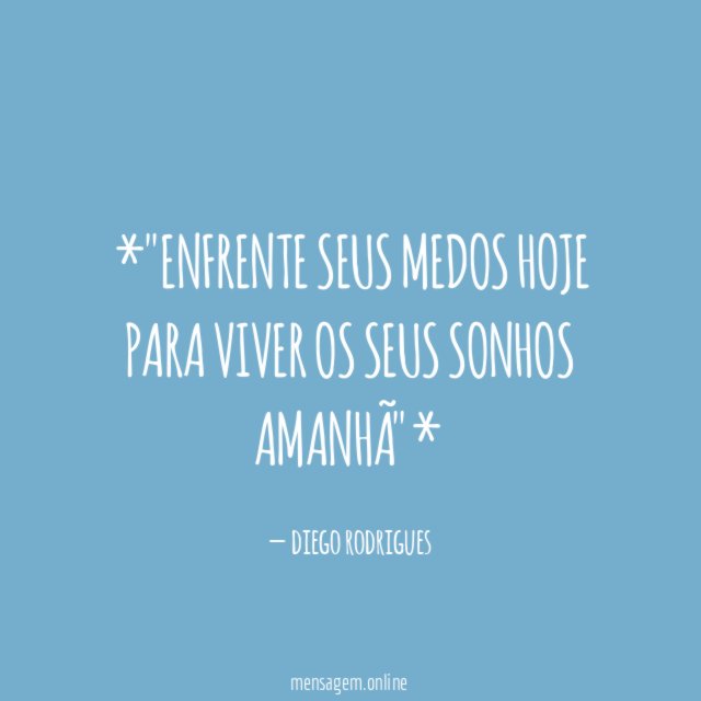 *"ENFRENTE SEUS MEDOS HOJE PARA VIVER OS SEUS SONHOS AMANHÃ"*