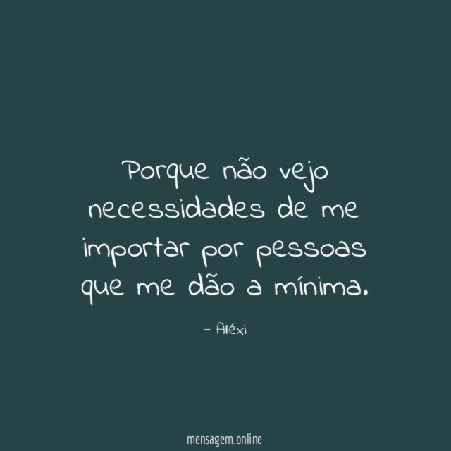 Porque não vejo necessidades de me importar por