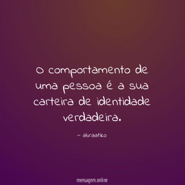 O comportamento de uma pessoa é a sua carteira de identidade verdadeira