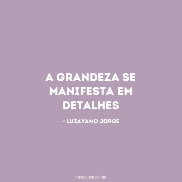 A grandeza se manifesta em detalhes