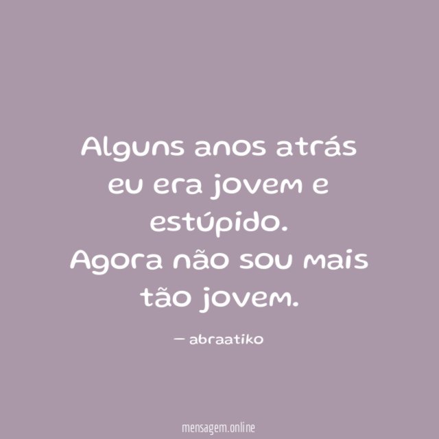 Alguns anos atrás eu era jovem e estúpido
