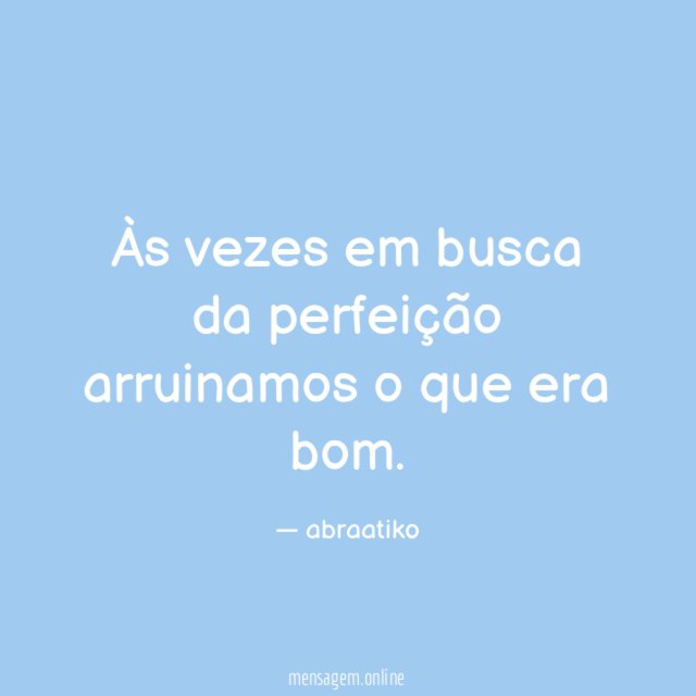 Às vezes em busca da perfeição arruinamos o que era bom